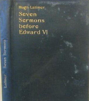 Seven Sermons before Edward VI, on each Friday in Lent, 1549. Carefully edited by Edward Arber (original pages new binding Ex library) Hugh Latimer