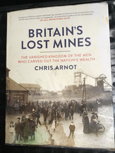 Load image into Gallery viewer, Britain's Lost Mines: The Vanished Kingdom of the Men who Carved out the Nation's Wealth Hardcover – 17 Oct. 2013 by Chris Arnot
