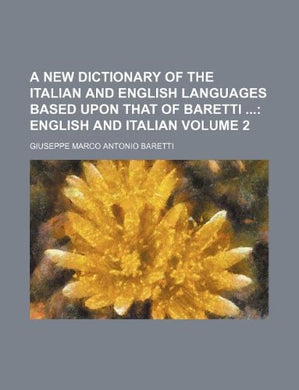 A New Dictionary of the Italian and English Languages, Based Upon That of Baretti. Volume 2 Only. English and Italian.