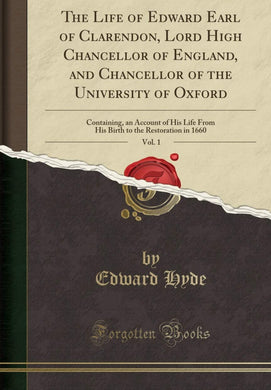 The Life Of Edward Earl Of Clarendon, Lord High Chancellor Of England, And Chancellor Of The University Of Oxford: In Which Is Included,â€¦