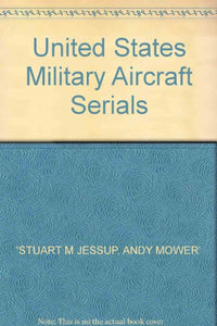 United States Military Aircraft Serials [Paperback] Jessup, Stuart M.: Mower, Andy G. W
