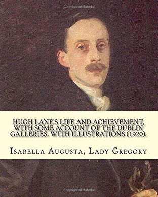 Hugh Lane's Life And Achievement, With Some Account Of The Dublin Galleries Hardcover â€“ 1 Jan. 1921 by Lady Augusta Gragory