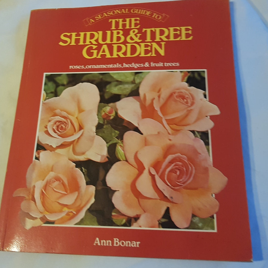 The seasonal guide to shrub and tree garden Roses ornamentals Hedges fruit trees. Ann Bonar. Paperback.
