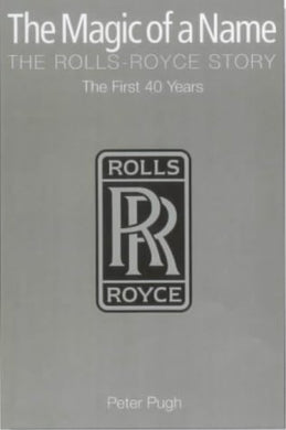 The Magic of a Name: The Rolls-Royce Story, Part 1: The First Forty Years: The First Forty Years Pt. 1 Pugh, Peter