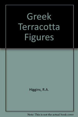 Greek Terracotta Figures Higgins, Reynold A.