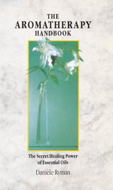 The Aromatherapy Handbook: The Secret Healing Power Of Essential Oils [Paperback] Ryman, Daniele