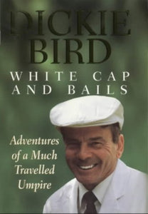 White Cap and Bails: Adventures of a Much Travelled Umpire Dickie Bird; Keith Lodge and Bill Gregory