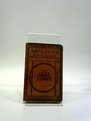 A Pictorial and Descriptive Guide to Aberdeen, Deeside, Donside, Strathspey, Cruden Bay, Huntly, Banff, Elgin, [Unknown Binding]