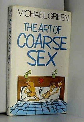 The Art of Coarse Sex: Or How to Love Better and Die with a Beautiful Smile on Your Face Green, Michael