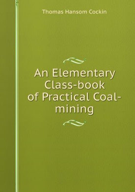 An Elementary Class-book of Practical Coal-mining [Paperback] Thomas Hansom Cockin