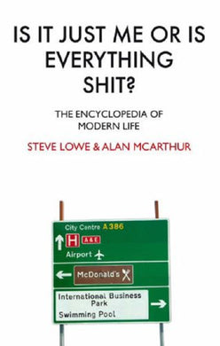 Is it Just Me or is Everything Shit?: The Encyclopedia of Modern Life [Hardcover] Lowe, Steve and McArthur, Alan