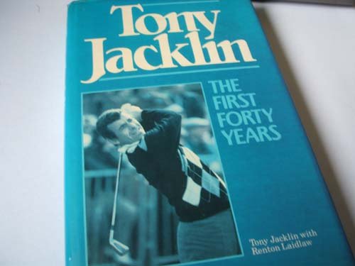 Tony Jacklin : The First Forty Years Laidlaw, Renton and Jacklin, Tony