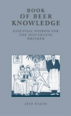 The Book of Beer Knowledge: Essential Wisdom for the Discerning Drinker, a Useful Miscellany [Hardcover] Jeff Evans