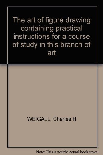 The art of figure drawing containing practical instructions for a course of study in this branch of art [Paperback] WEIGALL, Charles H
