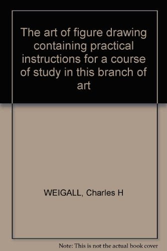 The art of figure drawing containing practical instructions for a course of study in this branch of art [Paperback] WEIGALL, Charles H