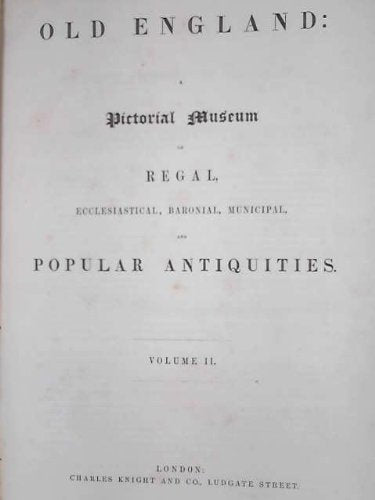 Old England, A Pictorial Museum Of Regal, Ecclesiastical, Baronial, Municipal, And Popular Antiquities. Volume II