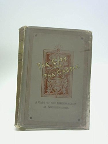 The City And The Castle : A Story Of The Reformation In Switzerland.