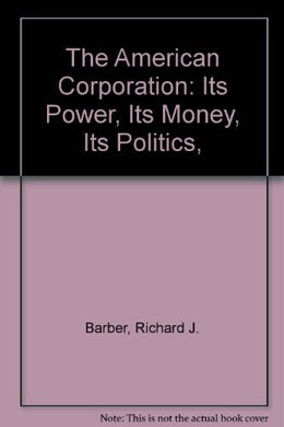 The American Corporation: Its Power, Its Money, Its Politics,