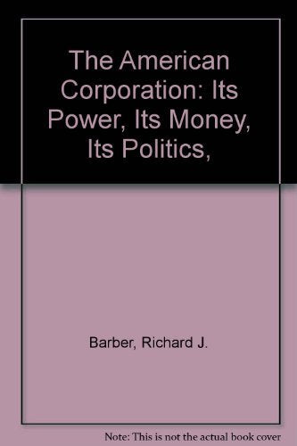 The American Corporation: Its Power, Its Money, Its Politics,