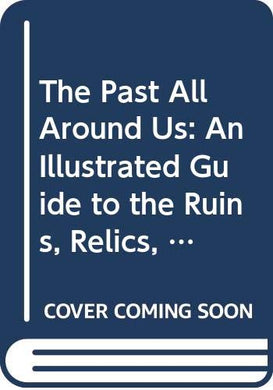 The Past All Around Us: An Illustrated Guide to the Ruins, Relics, Monuments, Castles, Cathedrals, Historic Buildings and Industrial Landmarks of Britain [Paperback] Reader's Digest Association