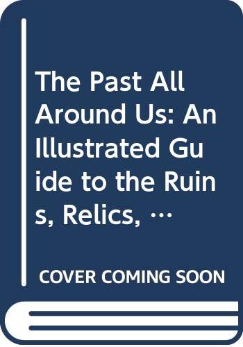 The Past All Around Us: An Illustrated Guide to the Ruins, Relics, Monuments, Castles, Cathedrals, Historic Buildings and Industrial Landmarks of Britain [Paperback] Reader's Digest Association