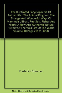 The Illustrated Encyclopaedia Of Animal Life : The Animal Kingdom The Strange And Wonderful Ways Of Mammals , Birds , Reptiles , Fishes And Insects.A New And Authentic Natural History Of The Wild Life Of The World Volume 10 Pages 1131-1258 [Hardcover]