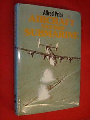 Aircraft versus Submarine: The Evolution of the Anti-Submarine Aircraft, 1912 to 1980 by Dr. Alfred Price (1980-08-14) [Unknown Binding]