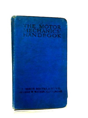 The Motor Mechanics' Handbook: A Manual For Motor Vehicle Owners, Garage Proprietors And Mechanics [Hardcover] Rogers, F Heron & Watson, George W
