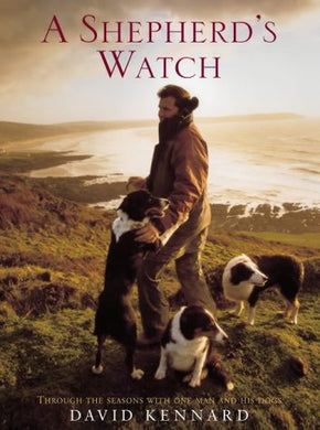 A Shepherd's Watch: Through the Seasons with One Man and His Dogs Kennard, David