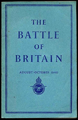 The Battle of Britain August - October 1940, An Air Ministry Account of the Great Days from 8th August - 31st October 1940