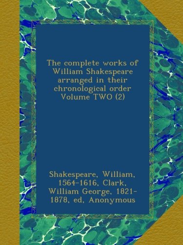 The complete works of William Shakespeare arranged in their chronological order Volume TWO (2) [Paperback] 1564-1616, Shakespeare, William,; Clark, William George, 1821-1878, ed, . and Wright, William Aldis, 1831-1914, joint ed, .
