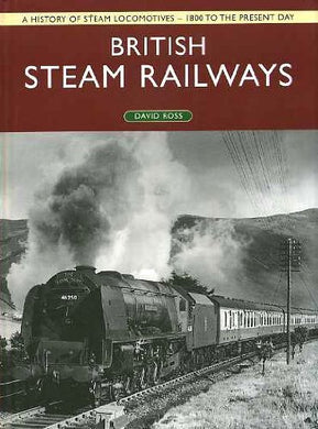 British Steam Railways: A History of Steam Locomotives - 1800 to the Present Day Ross, David
