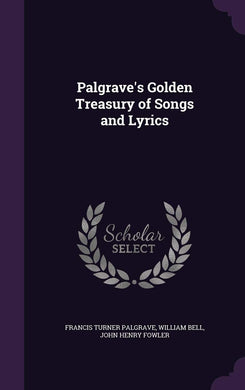 Palgrave's Golden Treasury of Songs and Lyrics [Hardcover] Palgrave, Francis Turner; Bell, William and Fowler, John Henry