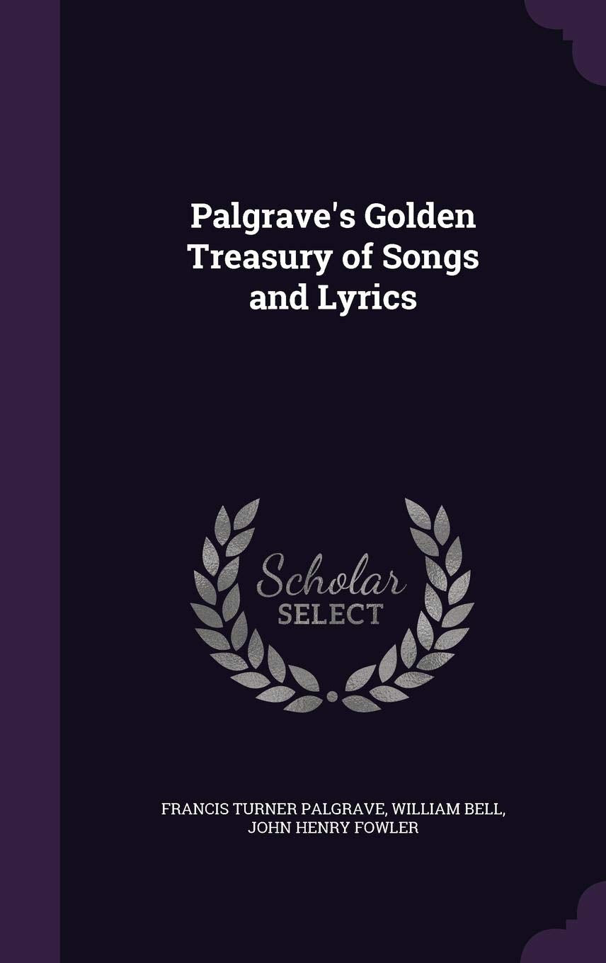 Palgrave's Golden Treasury of Songs and Lyrics [Hardcover] Palgrave, Francis Turner; Bell, William and Fowler, John Henry