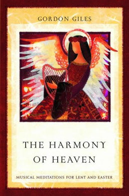 The Harmony of Heaven: Musical Meditations for Lent and Easter Giles, Revd Gordon