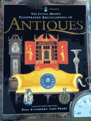THE LITTLE BROWN ILLUSTRATED ENCYCLOPEDIA OF ANTIQUES. [Hardcover] Atterbury, Paul and Lars Tharp. (Editors)