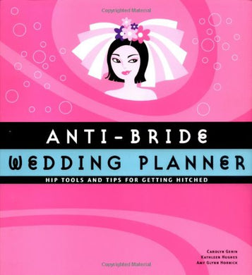Anti-bride Wedding Planner: Hip Tips and Tools for Getting Hitched Gerin, Carolyn and Hughes, Kathleen