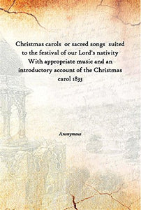 Christmas Carols Or Sacred Songs Suited To The Festival Of Our Lord'S Nativity With Appropriate Music And An Introductory Account Of The Christmas Carol [Hardcover] With appropriate music and an introductory account of the Christmas carol 1833 [Hardc [Unk