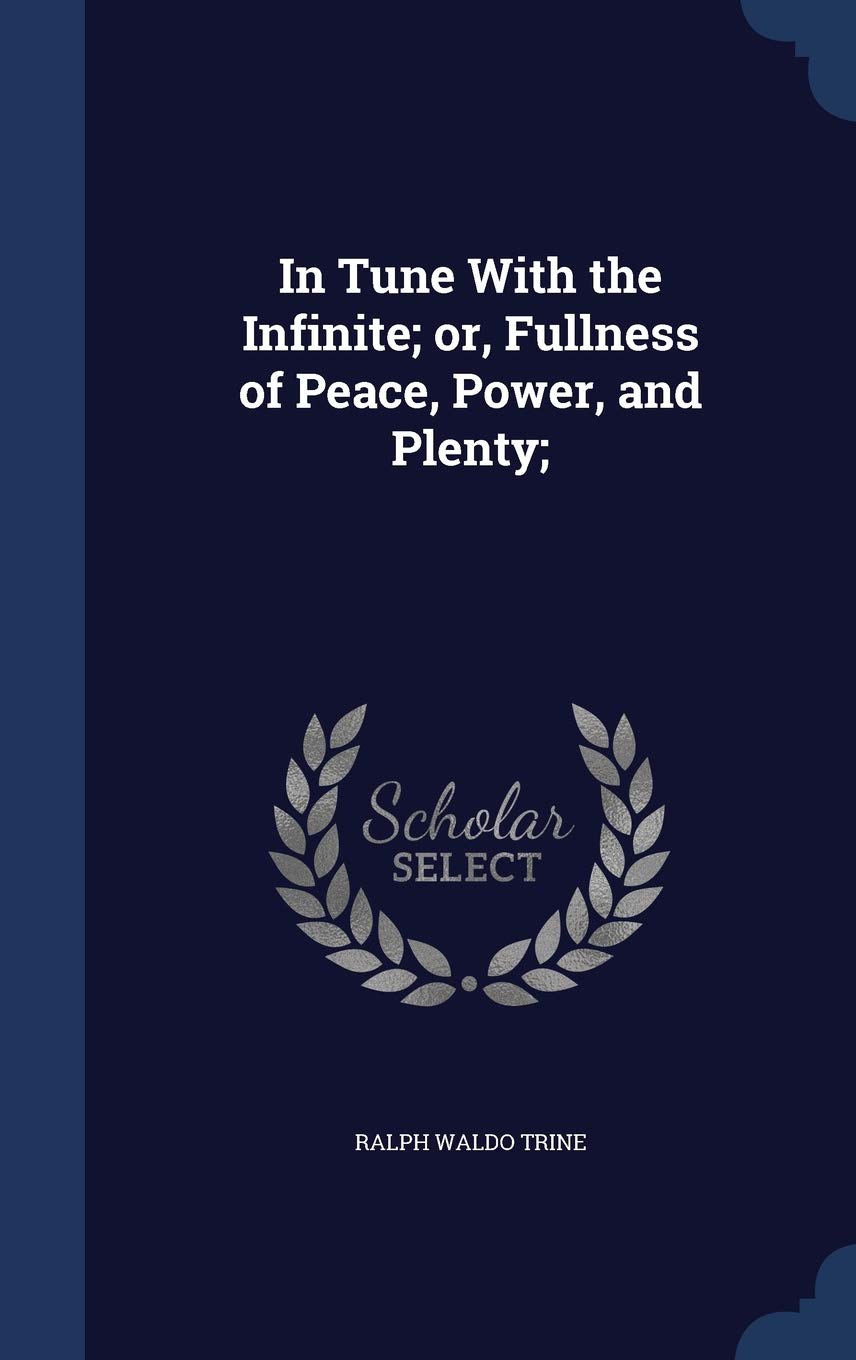 In Tune With the Infinite; or, Fullness of Peace, Power, and Plenty; [Hardcover] Trine, Ralph Waldo