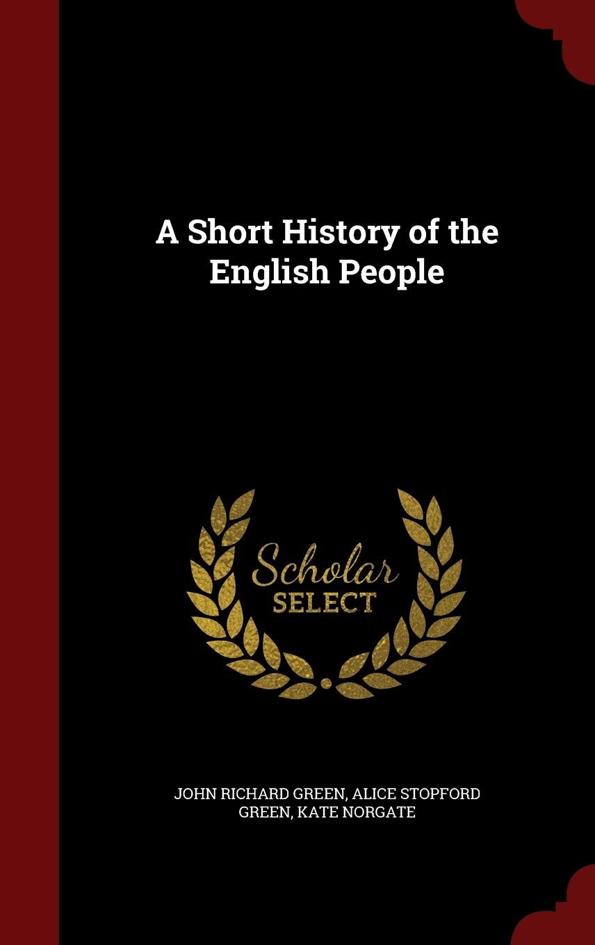 A Short History of the English People [Hardcover] Green, John Richard; Green, Alice Stopford and Norgate, Kate