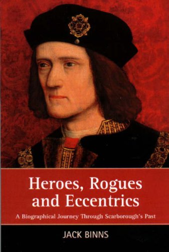 Heroes, Rogues and Eccentrics: A Biographical Journey Through Scarborough's Past [Print on Demand (Paperback)] Binns, Jack