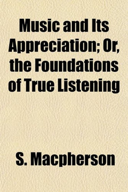 Music and Its Appreciation; Or, the Foundations of True Listening [Paperback] Macpherson, S.