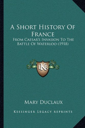 A Short History Of France: From Caesar's Invasion To The Battle Of Waterloo (1918)