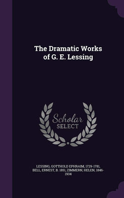The Dramatic Works of G. E. Lessing [Hardcover] Lessing, Gotthold Ephraim; Bell, Ernest and Zimmern, Helen