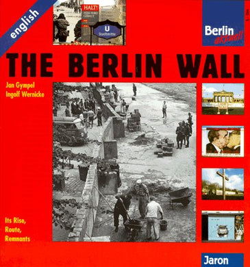 The Berlin Wall. Its Rise, Route, Remnants