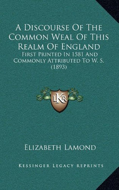 A Discourse of the Common Weal of This Realm of England: First Printed in 1581 and Commonly Attributed to W. S. (1893) [Hardcover] Lamond, Elizabeth