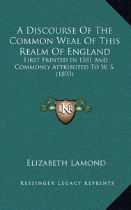 A Discourse of the Common Weal of This Realm of England: First Printed in 1581 and Commonly Attributed to W. S. (1893) [Hardcover] Lamond, Elizabeth