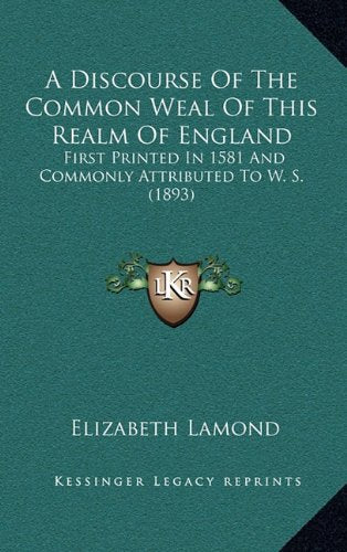 A Discourse of the Common Weal of This Realm of England: First Printed in 1581 and Commonly Attributed to W. S. (1893) [Hardcover] Lamond, Elizabeth