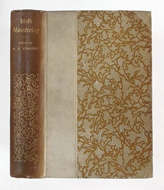 Irish Minstrelsy. Being a selection of Irish songs, lyrics and ballads; original and translated. Edited, with notes and introduction by H. H. Sparling