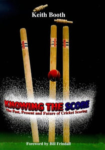 Knowing the Score: Past, Present and Future of Cricket Scoring Booth, Keith and Frindall, Bill